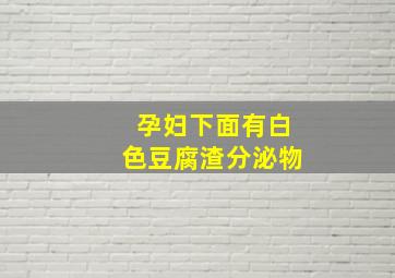 孕妇下面有白色豆腐渣分泌物