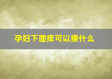 孕妇下面痒可以擦什么