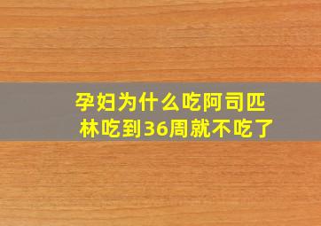 孕妇为什么吃阿司匹林吃到36周就不吃了