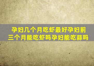 孕妇几个月吃虾最好孕妇前三个月能吃虾吗孕妇能吃蒜吗