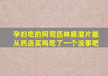 孕妇吃的阿司匹林肠溶片能从药店买吗吃了一个没事吧