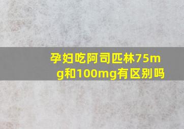 孕妇吃阿司匹林75mg和100mg有区别吗