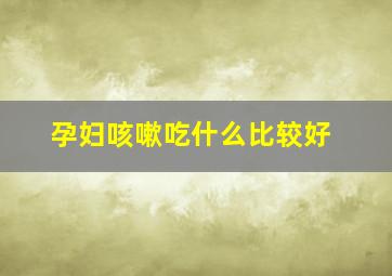 孕妇咳嗽吃什么比较好