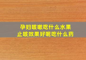 孕妇咳嗽吃什么水果止咳效果好呢吃什么药