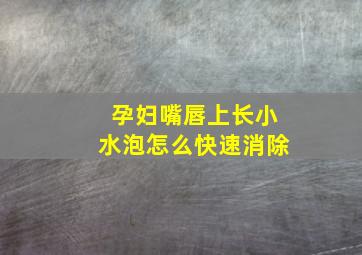 孕妇嘴唇上长小水泡怎么快速消除