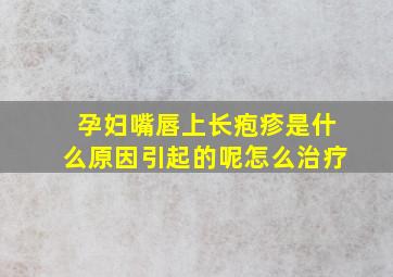 孕妇嘴唇上长疱疹是什么原因引起的呢怎么治疗