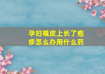 孕妇嘴皮上长了疱疹怎么办用什么药