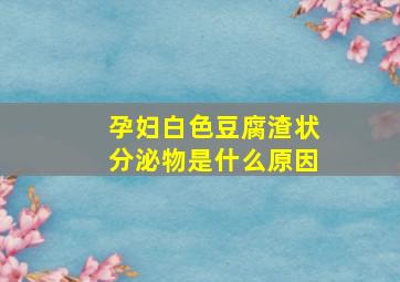 孕妇白色豆腐渣状分泌物是什么原因