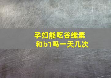 孕妇能吃谷维素和b1吗一天几次