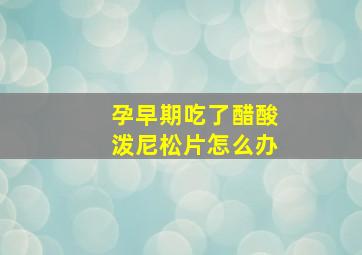 孕早期吃了醋酸泼尼松片怎么办