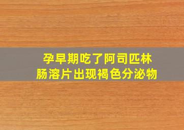 孕早期吃了阿司匹林肠溶片出现褐色分泌物