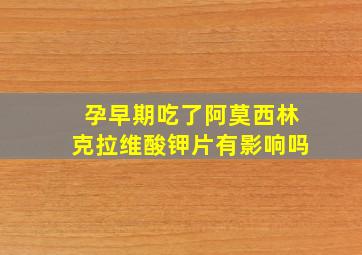 孕早期吃了阿莫西林克拉维酸钾片有影响吗