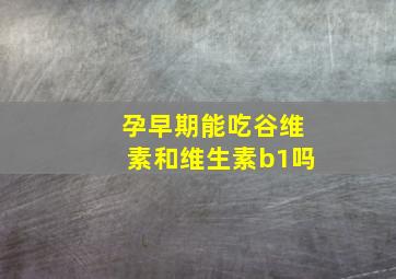 孕早期能吃谷维素和维生素b1吗