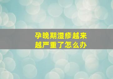 孕晚期湿疹越来越严重了怎么办