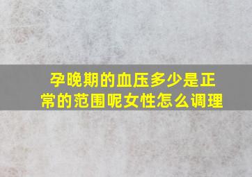 孕晚期的血压多少是正常的范围呢女性怎么调理