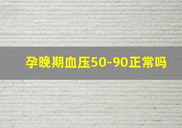 孕晚期血压50-90正常吗