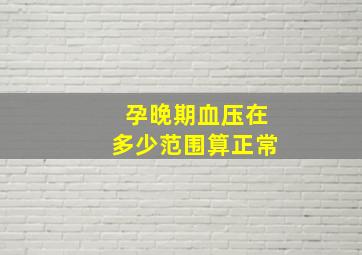 孕晚期血压在多少范围算正常