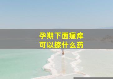 孕期下面瘙痒可以擦什么药