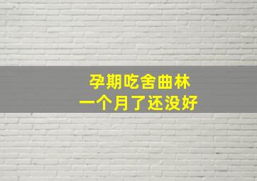 孕期吃舍曲林一个月了还没好