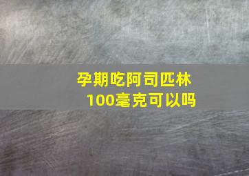 孕期吃阿司匹林100毫克可以吗