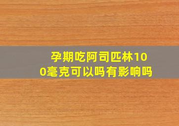 孕期吃阿司匹林100毫克可以吗有影响吗