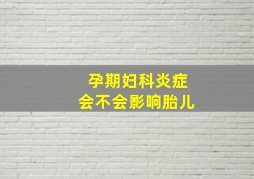 孕期妇科炎症会不会影响胎儿