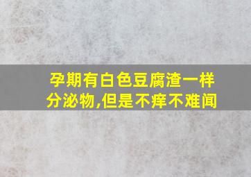 孕期有白色豆腐渣一样分泌物,但是不痒不难闻