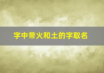 字中带火和土的字取名