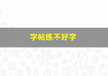 字帖练不好字