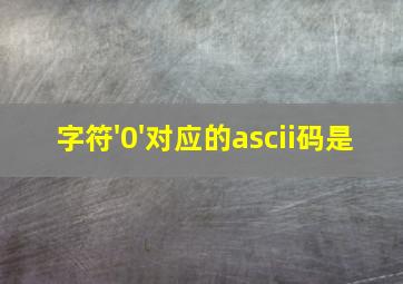 字符'0'对应的ascii码是