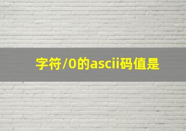 字符/0的ascii码值是