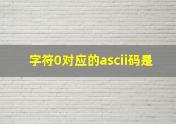 字符0对应的ascii码是