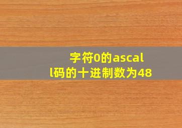 字符0的ascall码的十进制数为48