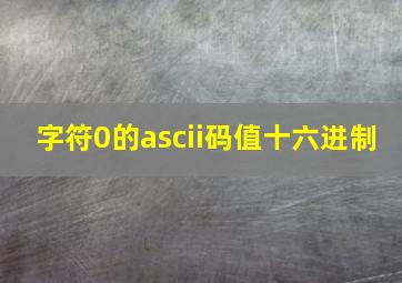 字符0的ascii码值十六进制