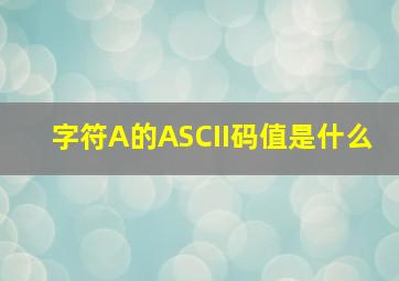 字符A的ASCII码值是什么