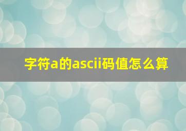 字符a的ascii码值怎么算