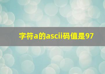 字符a的ascii码值是97