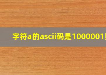 字符a的ascii码是1000001则