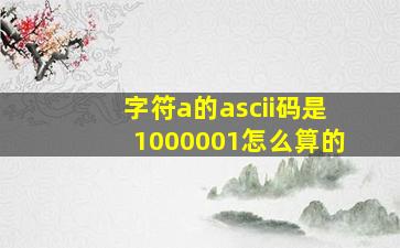 字符a的ascii码是1000001怎么算的