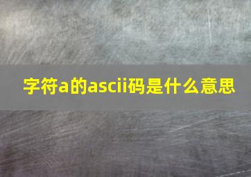 字符a的ascii码是什么意思