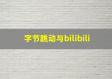 字节跳动与bilibili