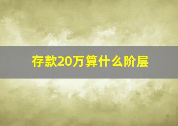 存款20万算什么阶层