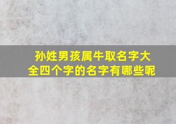 孙姓男孩属牛取名字大全四个字的名字有哪些呢