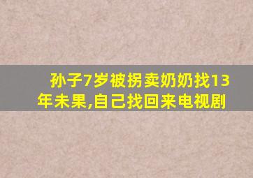 孙子7岁被拐卖奶奶找13年未果,自己找回来电视剧