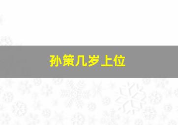 孙策几岁上位