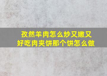 孜然羊肉怎么炒又嫩又好吃肉夹饼那个饼怎么做