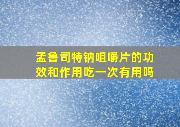 孟鲁司特钠咀嚼片的功效和作用吃一次有用吗