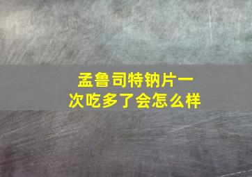 孟鲁司特钠片一次吃多了会怎么样