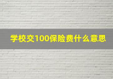 学校交100保险费什么意思