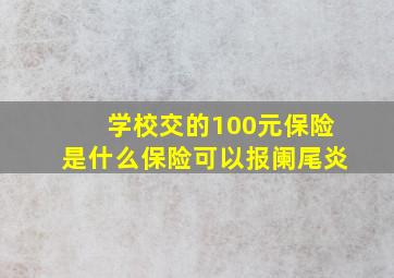 学校交的100元保险是什么保险可以报阑尾炎